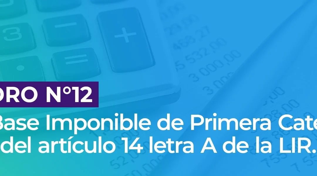 Recuadro N° 12: Cálculo Base Imponible de Primera Categoría, régimen del artículo 14 letra A de la LIR