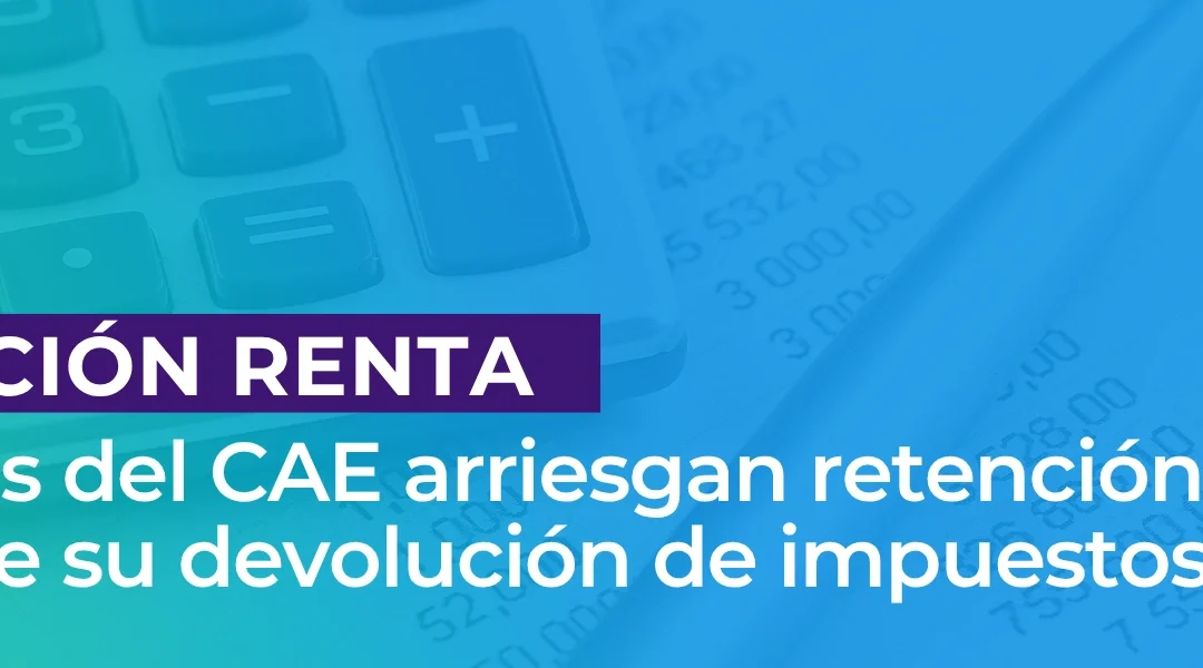Deudores del CAE arriesgan retención total o parcial de su devolución de impuestos